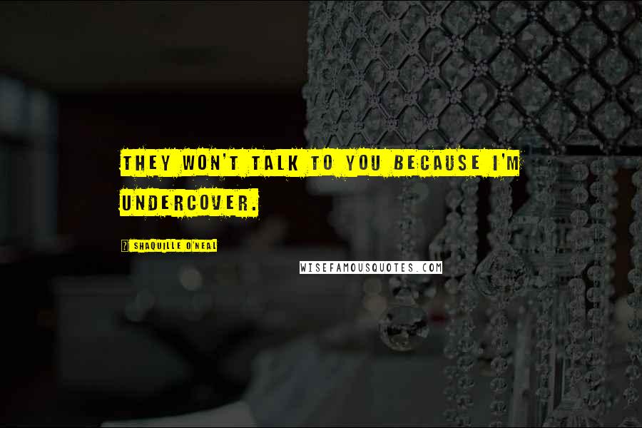 Shaquille O'Neal Quotes: They won't talk to you because I'm undercover.