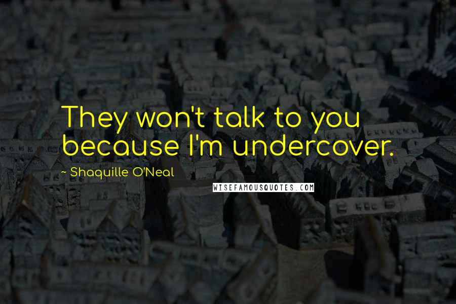 Shaquille O'Neal Quotes: They won't talk to you because I'm undercover.