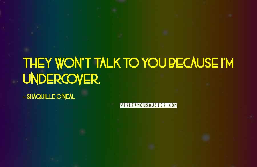 Shaquille O'Neal Quotes: They won't talk to you because I'm undercover.