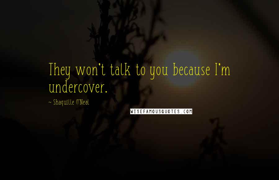 Shaquille O'Neal Quotes: They won't talk to you because I'm undercover.