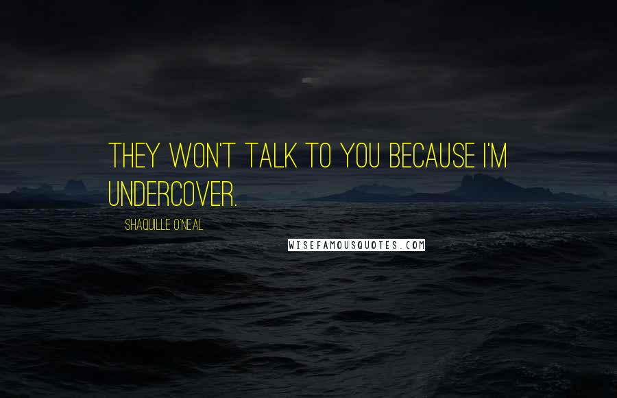 Shaquille O'Neal Quotes: They won't talk to you because I'm undercover.