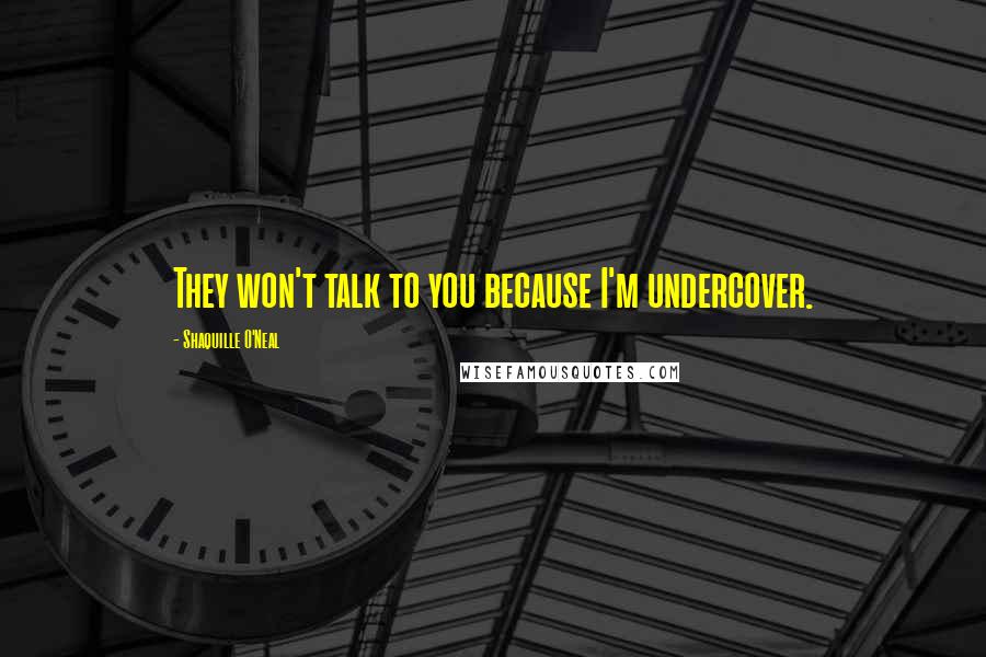 Shaquille O'Neal Quotes: They won't talk to you because I'm undercover.