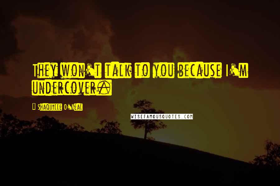 Shaquille O'Neal Quotes: They won't talk to you because I'm undercover.