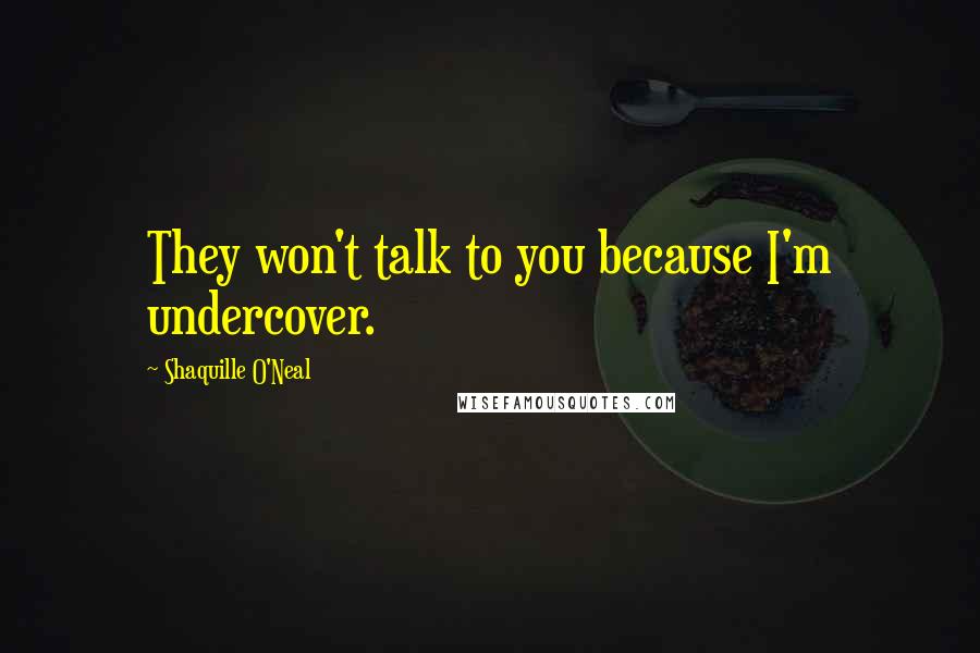 Shaquille O'Neal Quotes: They won't talk to you because I'm undercover.