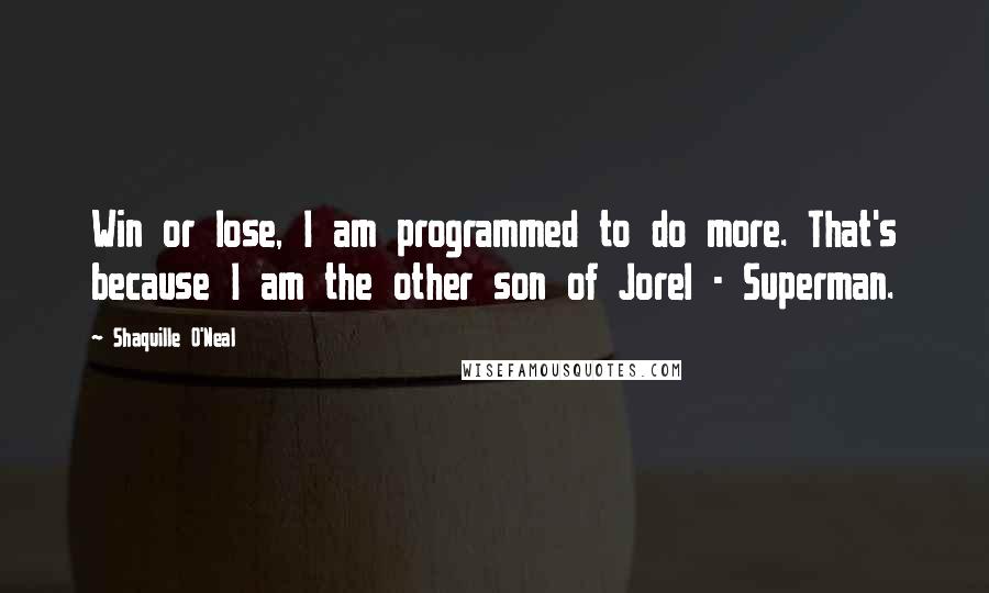 Shaquille O'Neal Quotes: Win or lose, I am programmed to do more. That's because I am the other son of Jorel - Superman.