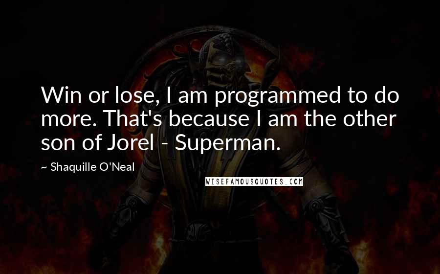 Shaquille O'Neal Quotes: Win or lose, I am programmed to do more. That's because I am the other son of Jorel - Superman.