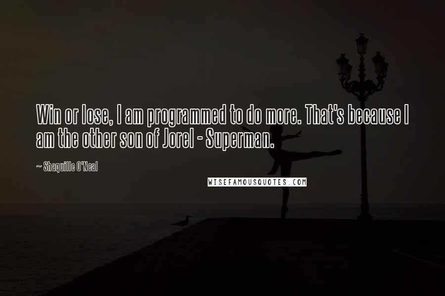 Shaquille O'Neal Quotes: Win or lose, I am programmed to do more. That's because I am the other son of Jorel - Superman.