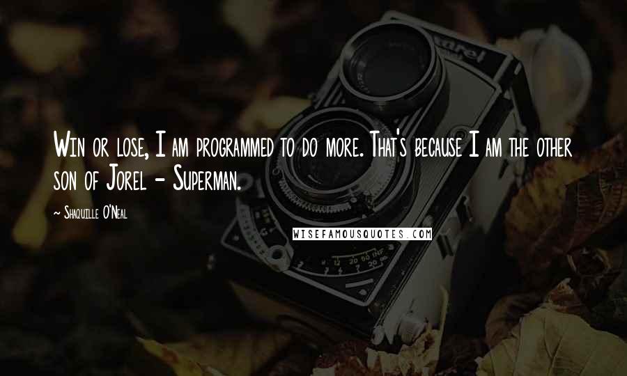 Shaquille O'Neal Quotes: Win or lose, I am programmed to do more. That's because I am the other son of Jorel - Superman.