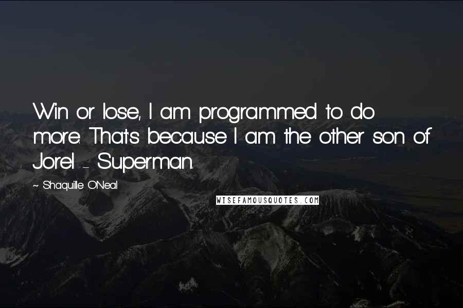 Shaquille O'Neal Quotes: Win or lose, I am programmed to do more. That's because I am the other son of Jorel - Superman.