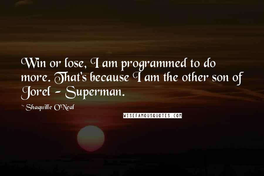 Shaquille O'Neal Quotes: Win or lose, I am programmed to do more. That's because I am the other son of Jorel - Superman.