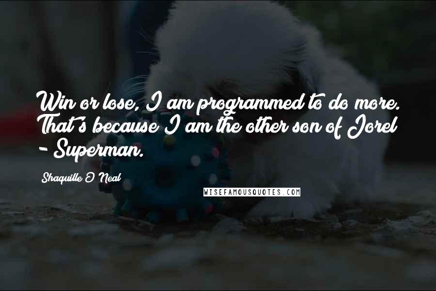 Shaquille O'Neal Quotes: Win or lose, I am programmed to do more. That's because I am the other son of Jorel - Superman.