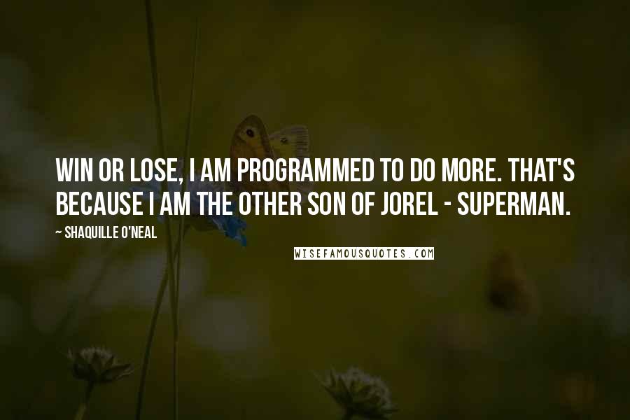 Shaquille O'Neal Quotes: Win or lose, I am programmed to do more. That's because I am the other son of Jorel - Superman.