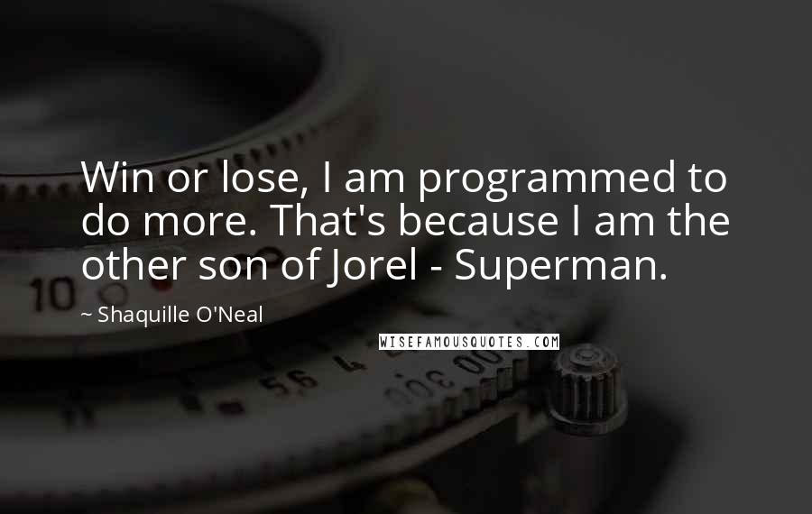 Shaquille O'Neal Quotes: Win or lose, I am programmed to do more. That's because I am the other son of Jorel - Superman.