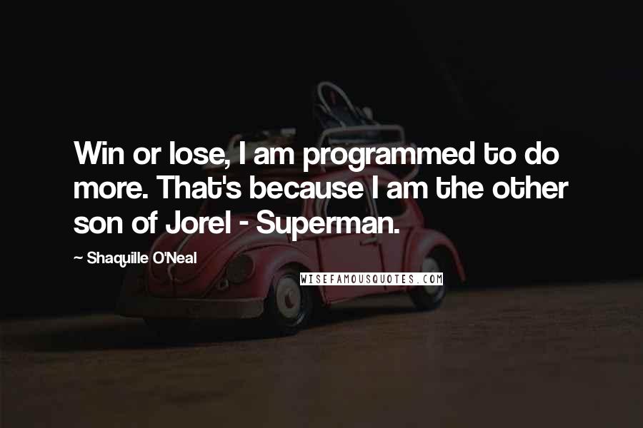 Shaquille O'Neal Quotes: Win or lose, I am programmed to do more. That's because I am the other son of Jorel - Superman.