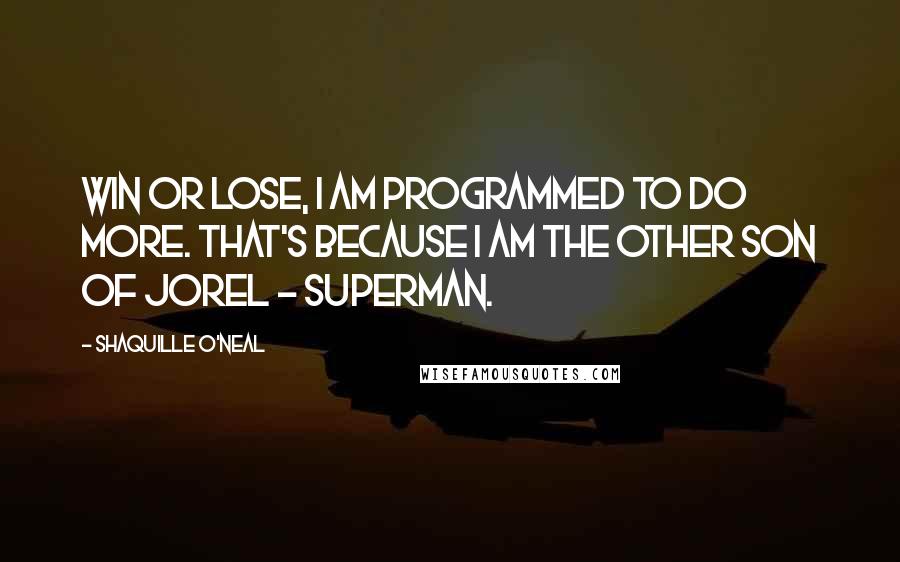 Shaquille O'Neal Quotes: Win or lose, I am programmed to do more. That's because I am the other son of Jorel - Superman.