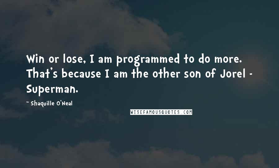 Shaquille O'Neal Quotes: Win or lose, I am programmed to do more. That's because I am the other son of Jorel - Superman.