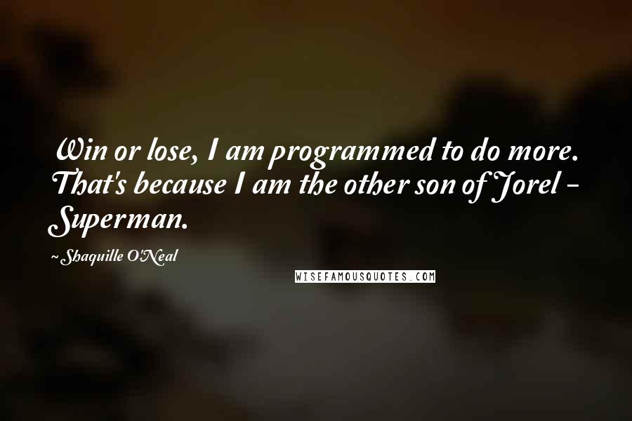 Shaquille O'Neal Quotes: Win or lose, I am programmed to do more. That's because I am the other son of Jorel - Superman.
