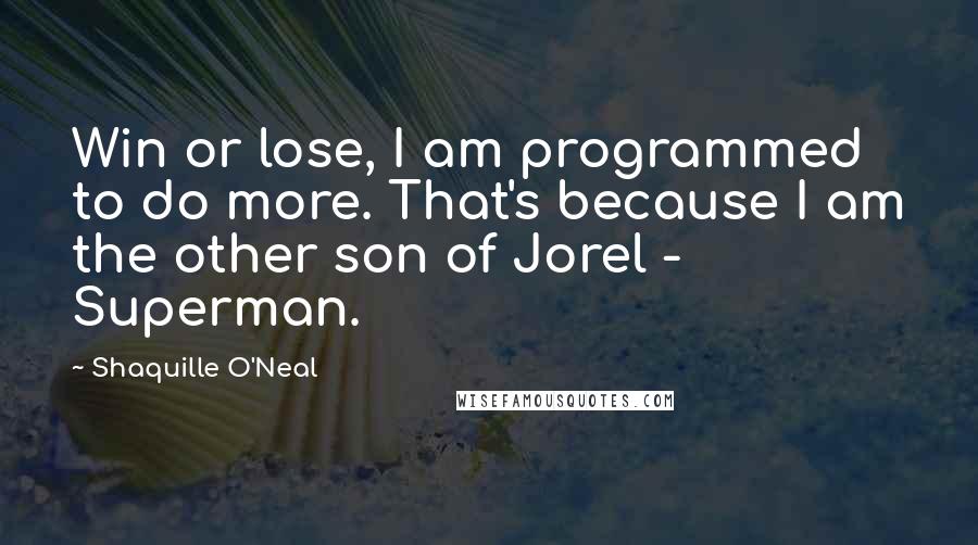 Shaquille O'Neal Quotes: Win or lose, I am programmed to do more. That's because I am the other son of Jorel - Superman.