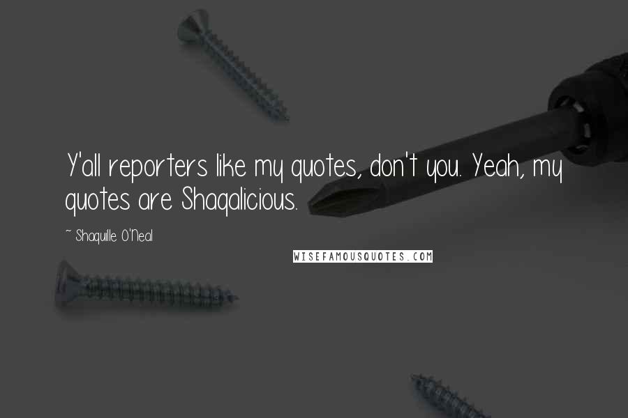 Shaquille O'Neal Quotes: Y'all reporters like my quotes, don't you. Yeah, my quotes are Shaqalicious.