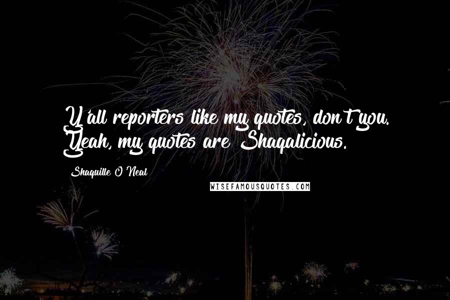 Shaquille O'Neal Quotes: Y'all reporters like my quotes, don't you. Yeah, my quotes are Shaqalicious.