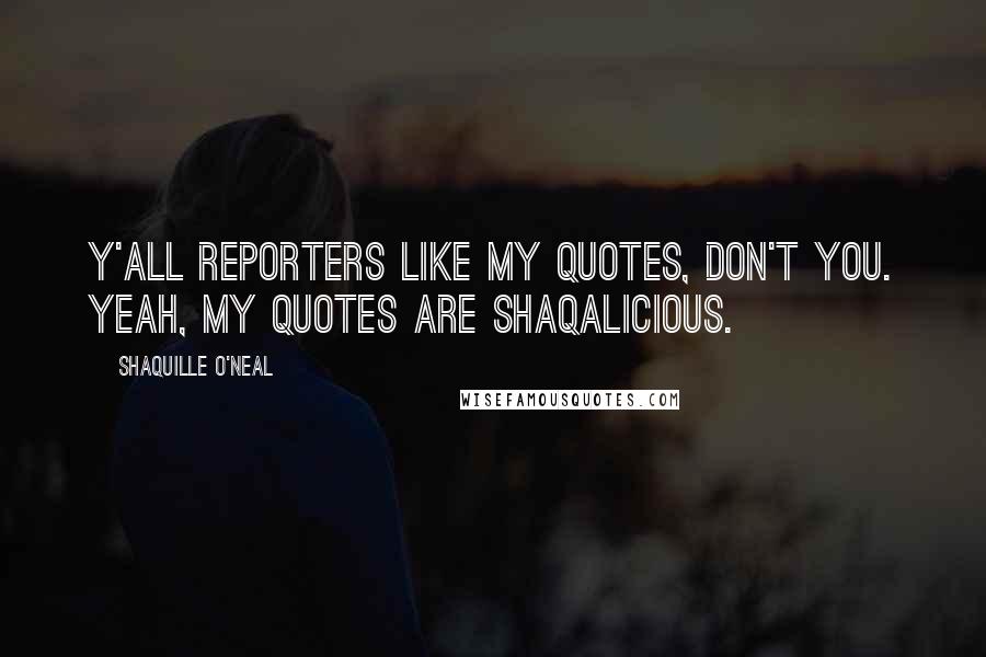 Shaquille O'Neal Quotes: Y'all reporters like my quotes, don't you. Yeah, my quotes are Shaqalicious.