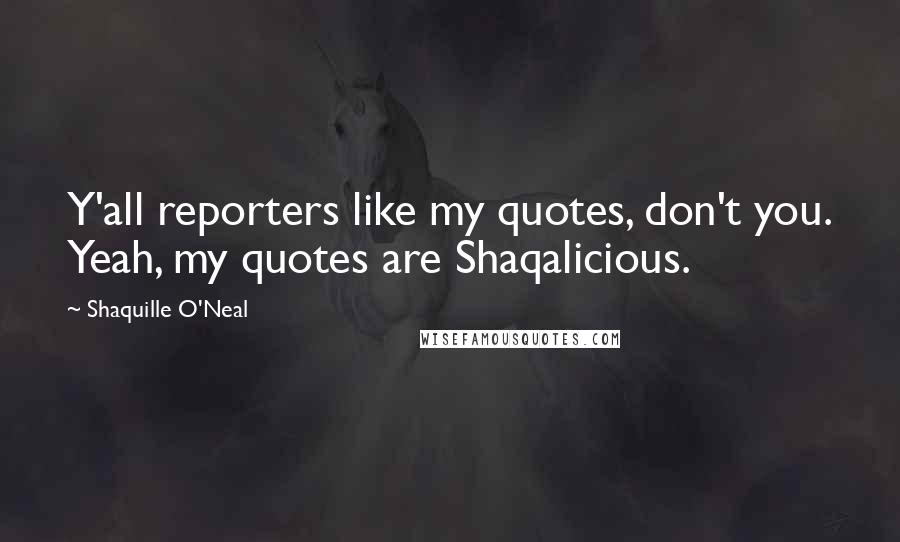 Shaquille O'Neal Quotes: Y'all reporters like my quotes, don't you. Yeah, my quotes are Shaqalicious.