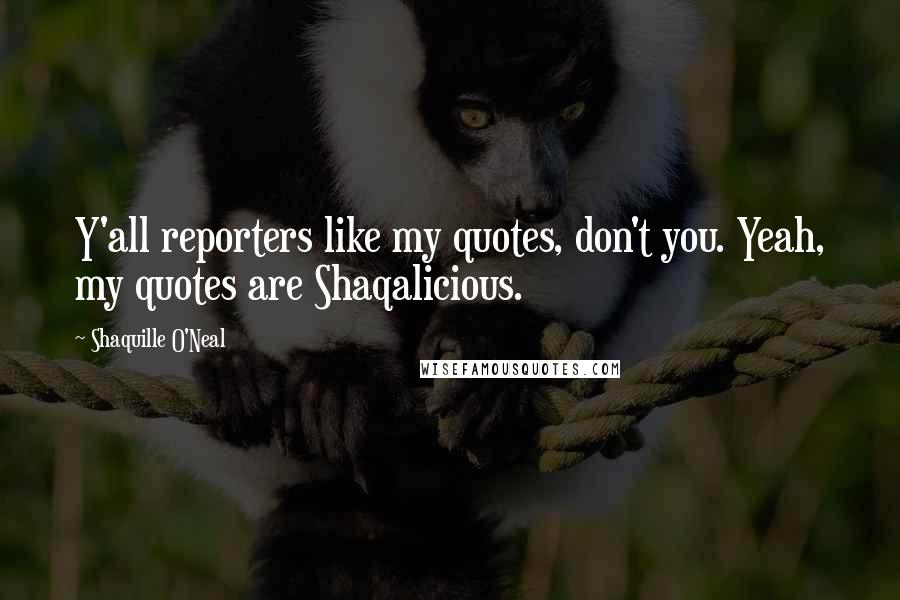 Shaquille O'Neal Quotes: Y'all reporters like my quotes, don't you. Yeah, my quotes are Shaqalicious.