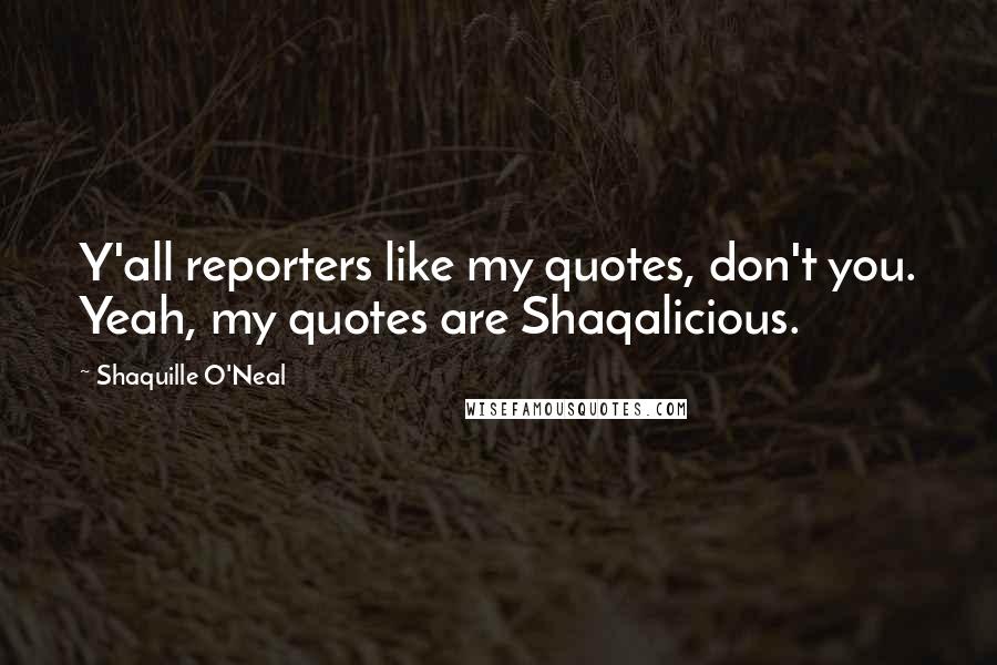 Shaquille O'Neal Quotes: Y'all reporters like my quotes, don't you. Yeah, my quotes are Shaqalicious.