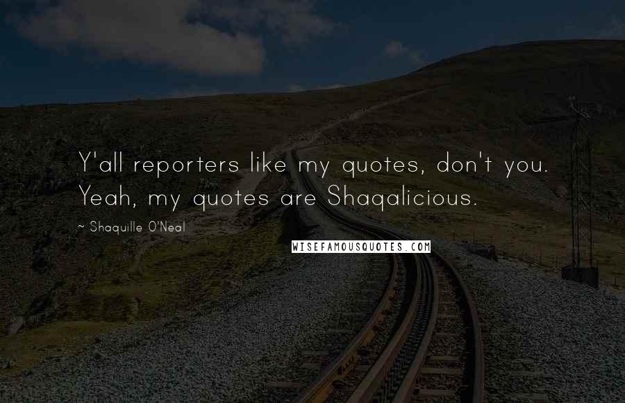 Shaquille O'Neal Quotes: Y'all reporters like my quotes, don't you. Yeah, my quotes are Shaqalicious.