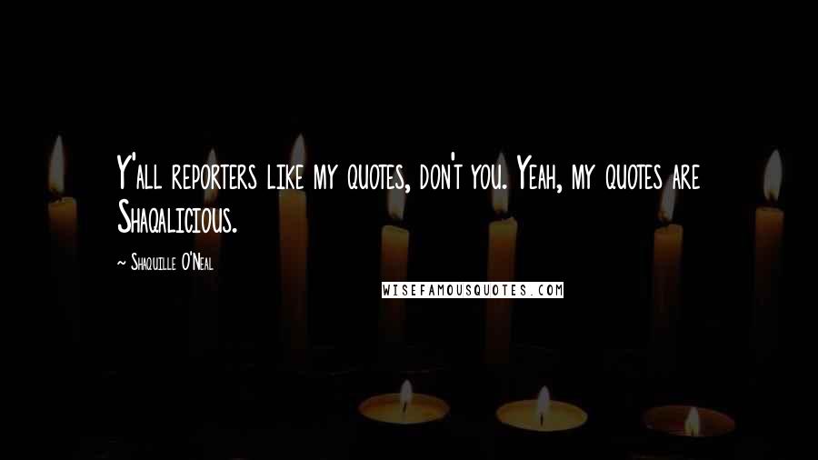 Shaquille O'Neal Quotes: Y'all reporters like my quotes, don't you. Yeah, my quotes are Shaqalicious.