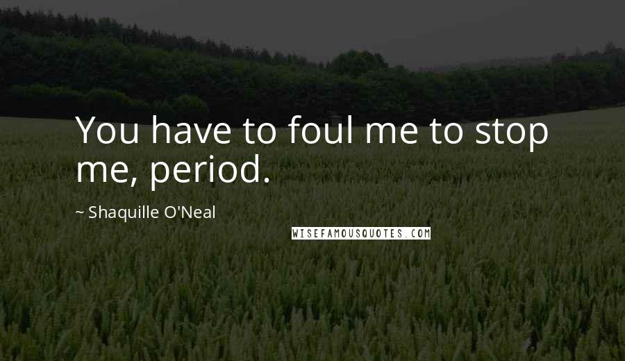 Shaquille O'Neal Quotes: You have to foul me to stop me, period.