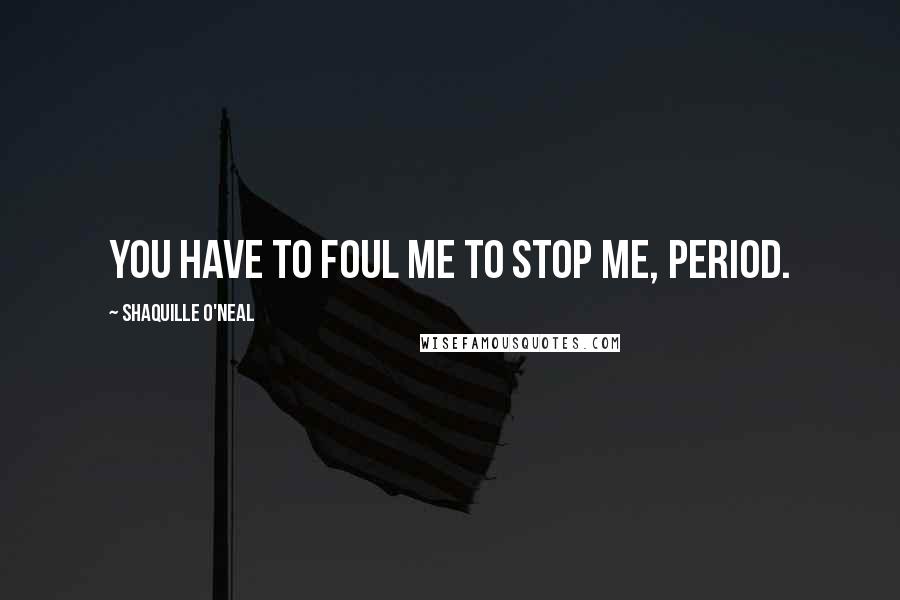 Shaquille O'Neal Quotes: You have to foul me to stop me, period.