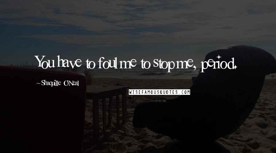 Shaquille O'Neal Quotes: You have to foul me to stop me, period.