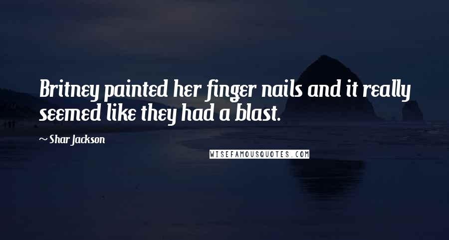 Shar Jackson Quotes: Britney painted her finger nails and it really seemed like they had a blast.