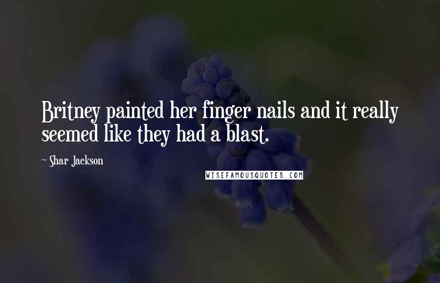 Shar Jackson Quotes: Britney painted her finger nails and it really seemed like they had a blast.