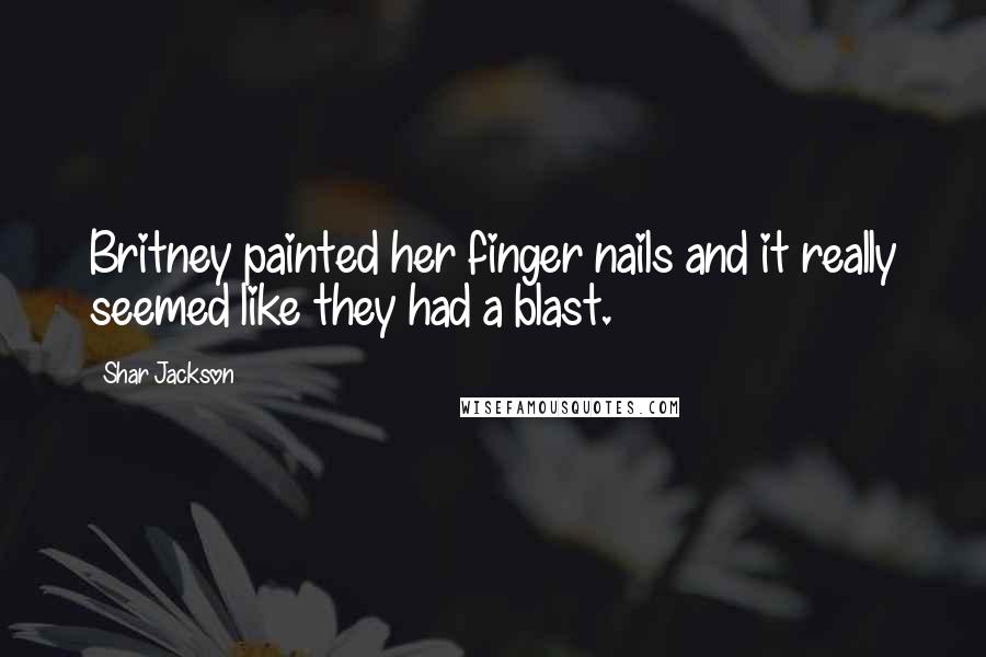 Shar Jackson Quotes: Britney painted her finger nails and it really seemed like they had a blast.
