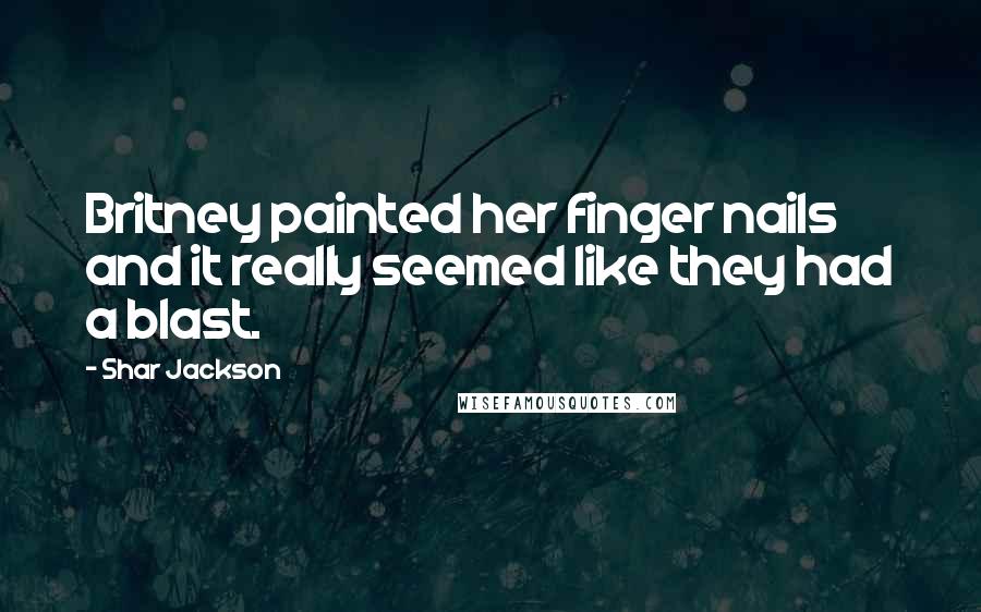 Shar Jackson Quotes: Britney painted her finger nails and it really seemed like they had a blast.