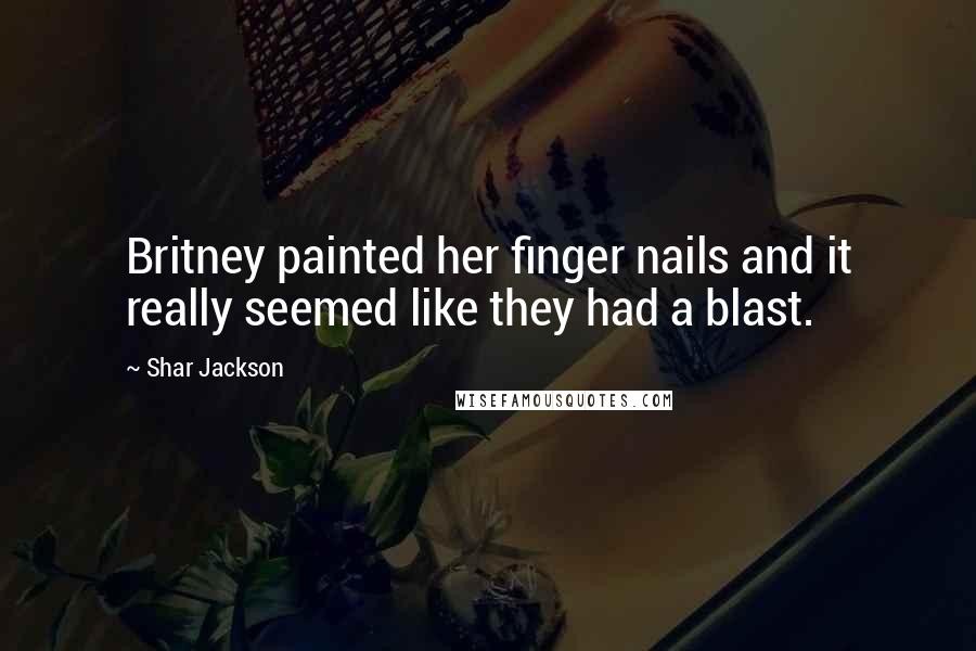 Shar Jackson Quotes: Britney painted her finger nails and it really seemed like they had a blast.