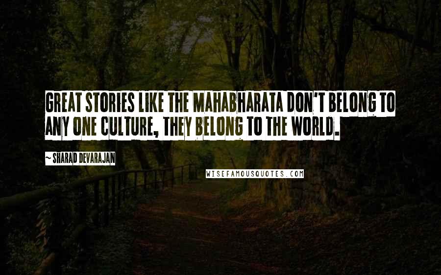 Sharad Devarajan Quotes: Great stories like the Mahabharata don't belong to any one culture, they belong to the world.