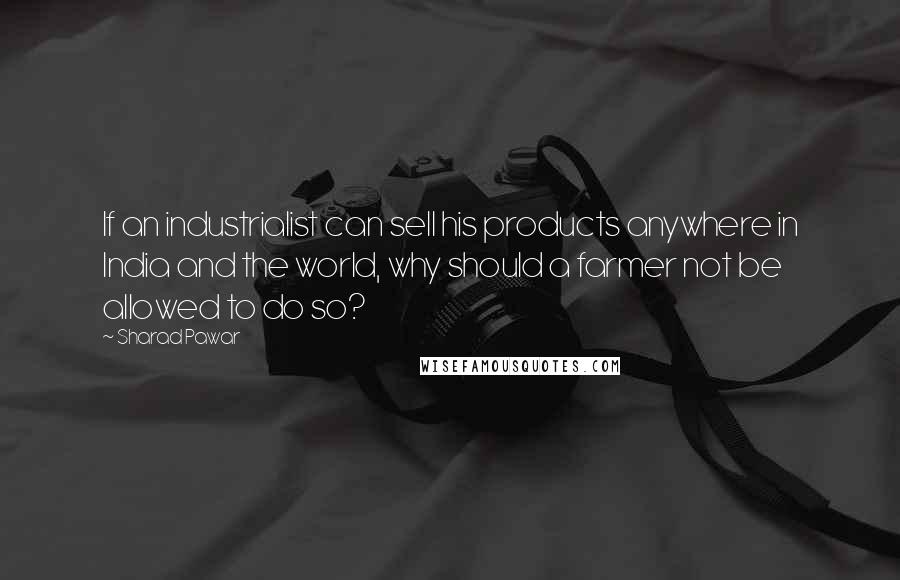 Sharad Pawar Quotes: If an industrialist can sell his products anywhere in India and the world, why should a farmer not be allowed to do so?