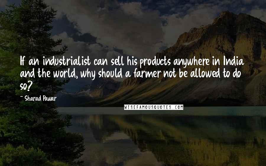 Sharad Pawar Quotes: If an industrialist can sell his products anywhere in India and the world, why should a farmer not be allowed to do so?