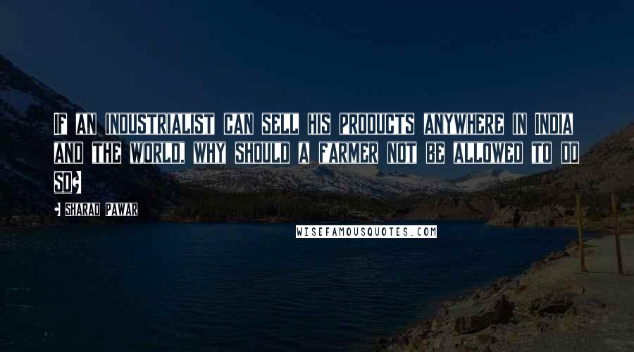Sharad Pawar Quotes: If an industrialist can sell his products anywhere in India and the world, why should a farmer not be allowed to do so?