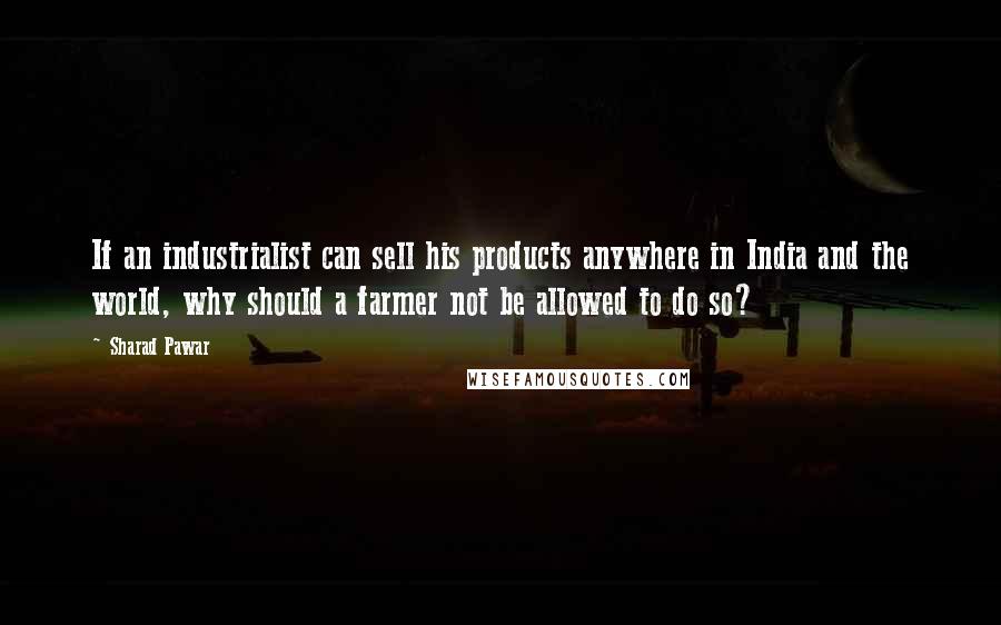 Sharad Pawar Quotes: If an industrialist can sell his products anywhere in India and the world, why should a farmer not be allowed to do so?