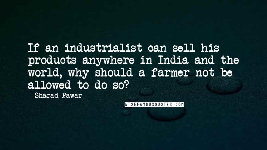 Sharad Pawar Quotes: If an industrialist can sell his products anywhere in India and the world, why should a farmer not be allowed to do so?