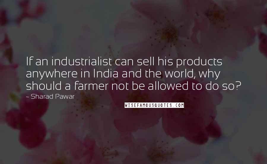 Sharad Pawar Quotes: If an industrialist can sell his products anywhere in India and the world, why should a farmer not be allowed to do so?