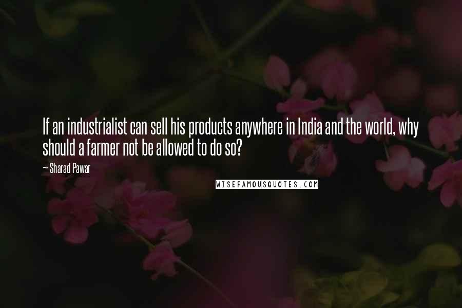 Sharad Pawar Quotes: If an industrialist can sell his products anywhere in India and the world, why should a farmer not be allowed to do so?