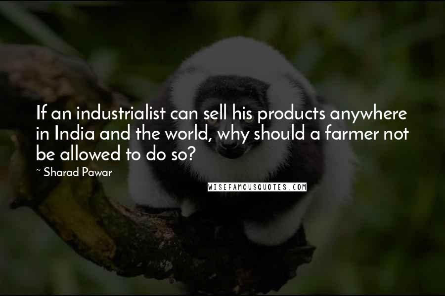 Sharad Pawar Quotes: If an industrialist can sell his products anywhere in India and the world, why should a farmer not be allowed to do so?