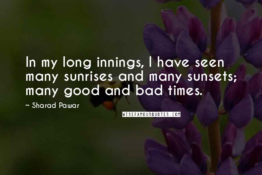 Sharad Pawar Quotes: In my long innings, I have seen many sunrises and many sunsets; many good and bad times.