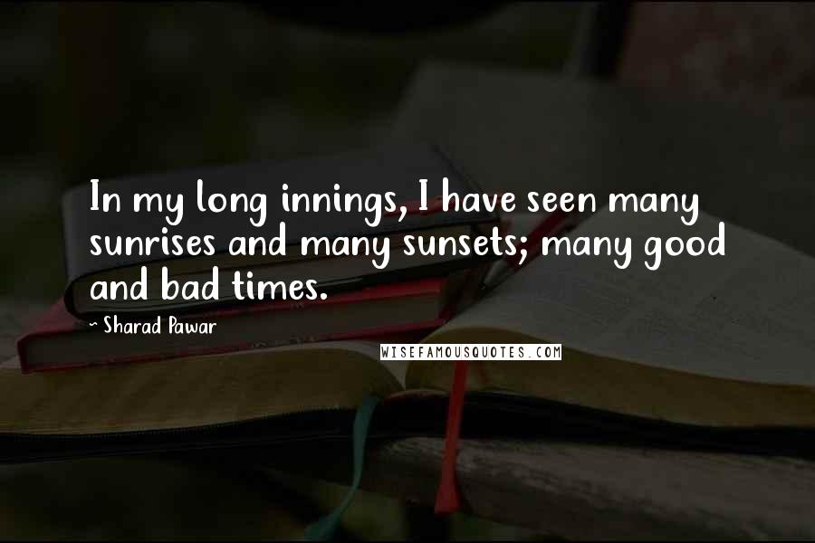 Sharad Pawar Quotes: In my long innings, I have seen many sunrises and many sunsets; many good and bad times.