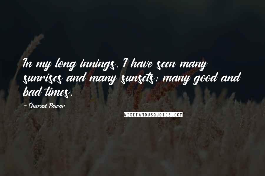 Sharad Pawar Quotes: In my long innings, I have seen many sunrises and many sunsets; many good and bad times.